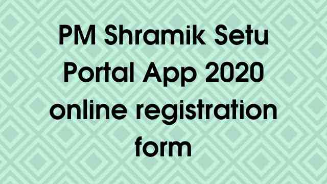 PM Shramik Setu Portal App 2020 online registration form